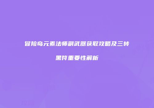 冒险岛元素法师副武器获取攻略及三转黑符重要性解析