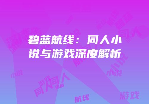 碧蓝航线：同人小说与游戏深度解析