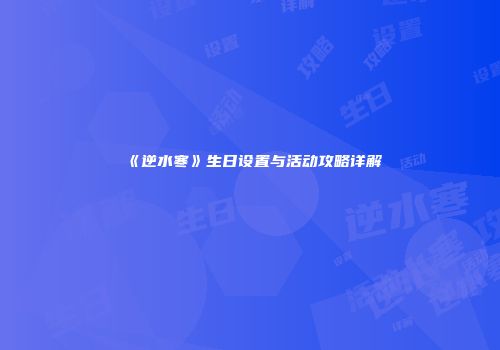 《逆水寒》生日设置与活动攻略详解