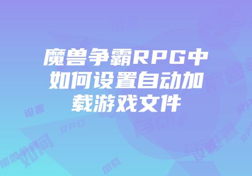 魔兽争霸RPG中如何设置自动加载游戏文件