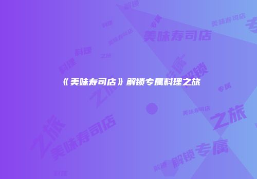 《美味寿司店》解锁专属料理之旅