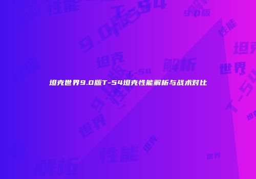 坦克世界9.0版T-54坦克性能解析与战术对比