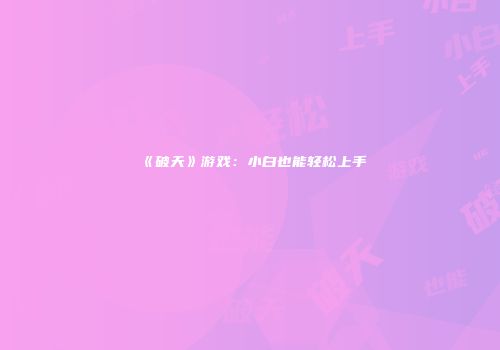 《破天》游戏：小白也能轻松上手