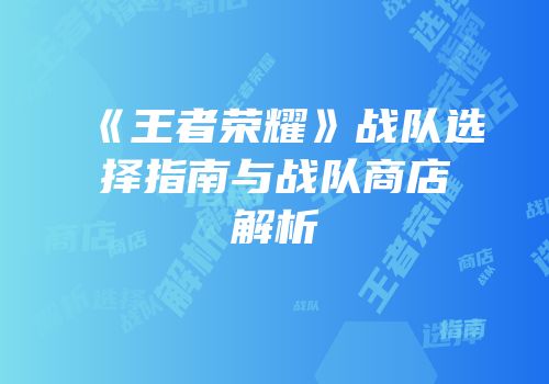《王者荣耀》战队选择指南与战队商店解析