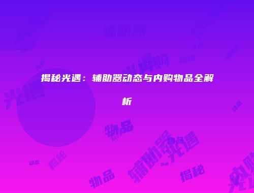 揭秘光遇：辅助器动态与内购物品全解析