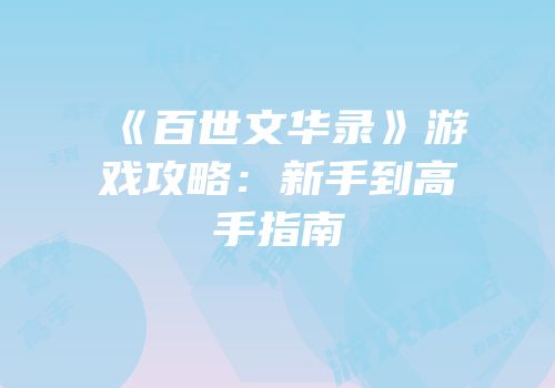 《百世文华录》游戏攻略：新手到高手指南