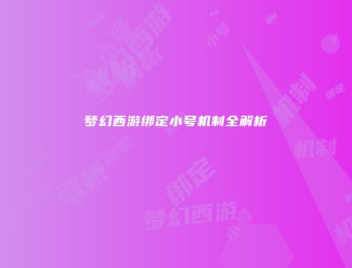 梦幻西游绑定小号机制全解析