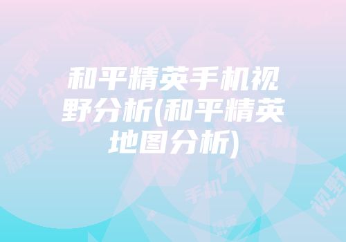 和平精英手机视野分析(和平精英地图分析)