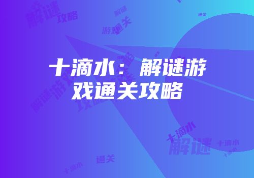 十滴水：解谜游戏通关攻略