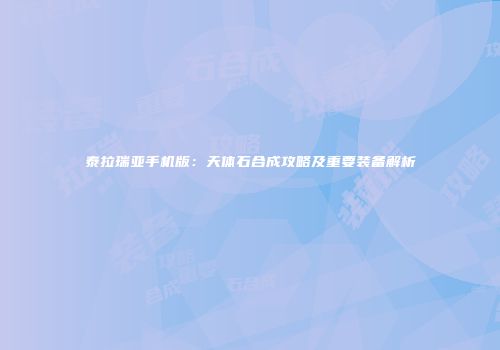 泰拉瑞亚手机版：天体石合成攻略及重要装备解析