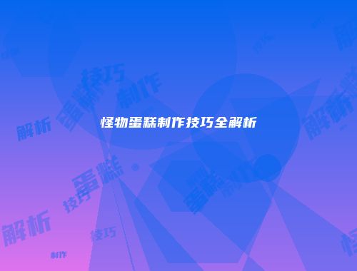 怪物蛋糕制作技巧全解析