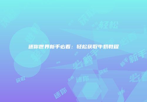 迷你世界新手必看：轻松获取牛奶教程