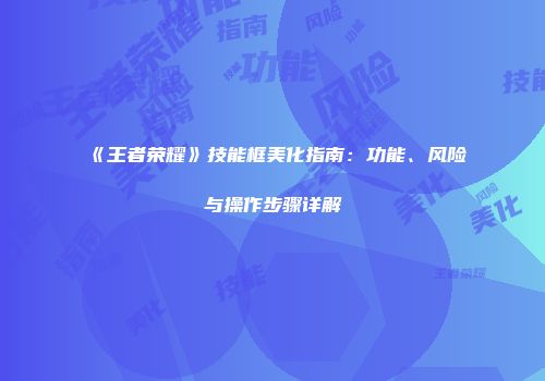 《王者荣耀》技能框美化指南：功能、风险与操作步骤详解