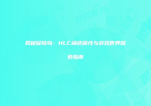 揭秘冒险岛：HLC角色属性与游戏世界探索指南