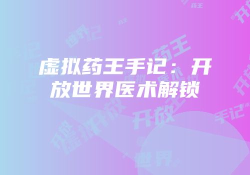 虚拟药王手记：开放世界医术解锁
