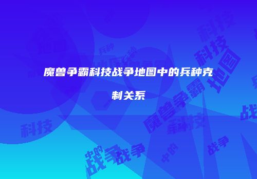 魔兽争霸科技战争地图中的兵种克制关系