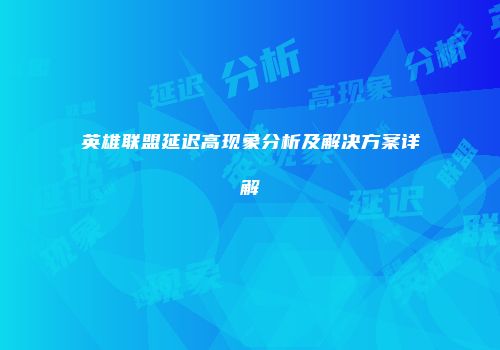 英雄联盟延迟高现象分析及解决方案详解