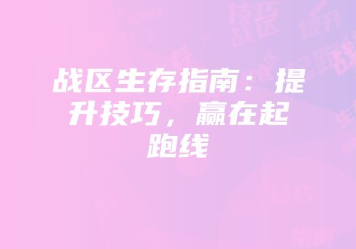 战区生存指南：提升技巧，赢在起跑线