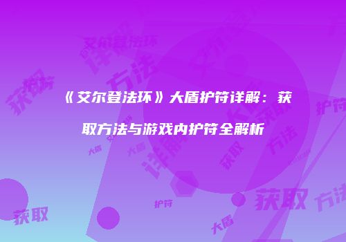 《艾尔登法环》大盾护符详解：获取方法与游戏内护符全解析
