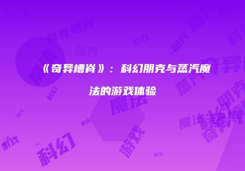 《奇异槽脊》：科幻朋克与蒸汽魔法的游戏体验
