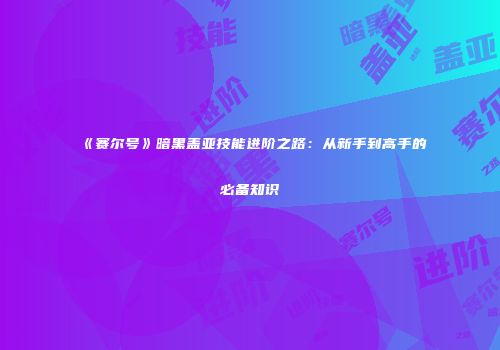 《赛尔号》暗黑盖亚技能进阶之路：从新手到高手的必备知识