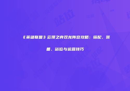 《英雄联盟》云顶之弈双龙阵容攻略：搭配、装备、站位与运营技巧