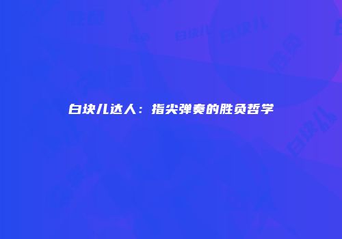 白块儿达人：指尖弹奏的胜负哲学