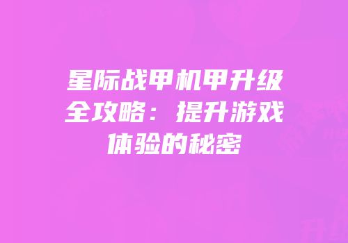 星际战甲机甲升级全攻略：提升游戏体验的秘密