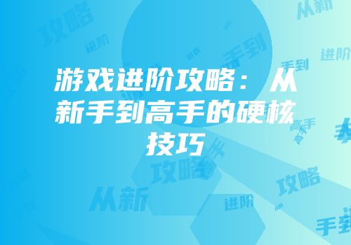 游戏进阶攻略：从新手到高手的硬核技巧