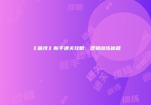 《画线》新手通关攻略：逻辑训练秘籍