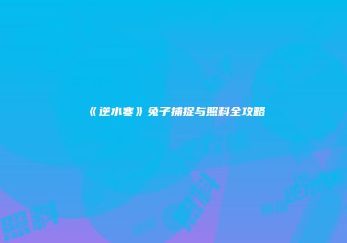 《逆水寒》兔子捕捉与照料全攻略
