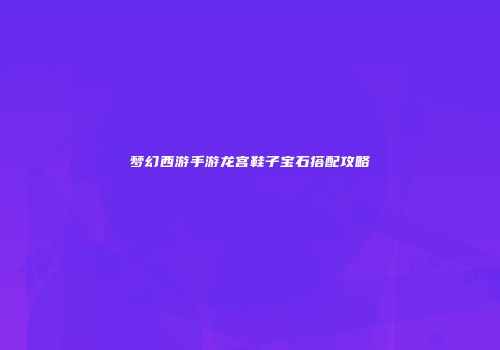 梦幻西游手游龙宫鞋子宝石搭配攻略