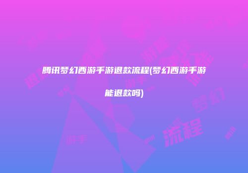 腾讯梦幻西游手游退款流程(梦幻西游手游能退款吗)