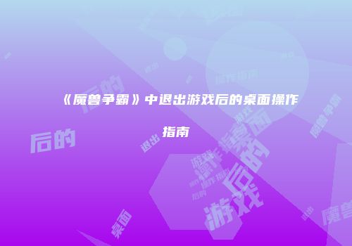 《魔兽争霸》中退出游戏后的桌面操作指南