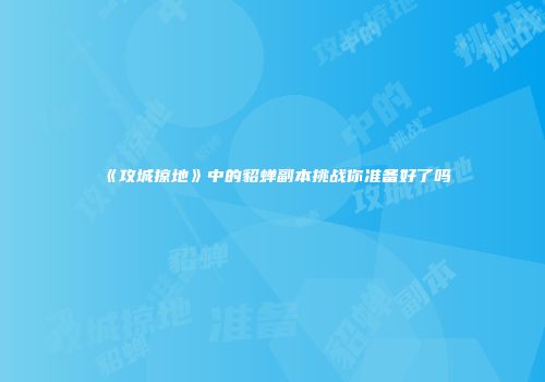 《攻城掠地》中的貂蝉副本挑战你准备好了吗