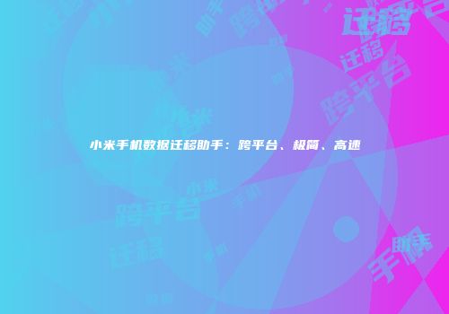 小米手机数据迁移助手：跨平台、极简、高速