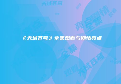 《天域苍穹》全集观看与剧情亮点
