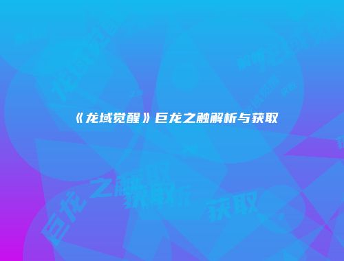 《龙域觉醒》巨龙之触解析与获取