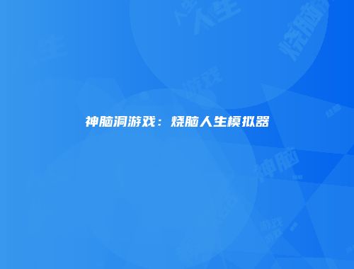 神脑洞游戏：烧脑人生模拟器