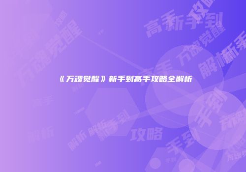 《万魂觉醒》新手到高手攻略全解析