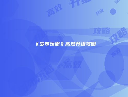 《罗布乐思》高效升级攻略
