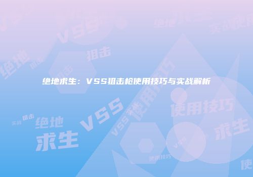 绝地求生：VSS狙击枪使用技巧与实战解析