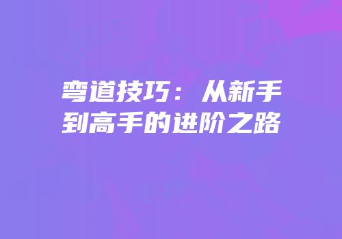 弯道技巧：从新手到高手的进阶之路