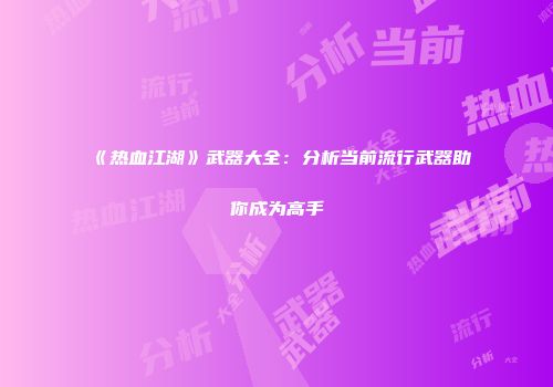 《热血江湖》武器大全：分析当前流行武器助你成为高手