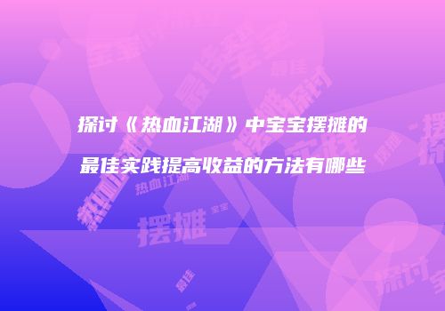 探讨《热血江湖》中宝宝摆摊的最佳实践提高收益的方法有哪些