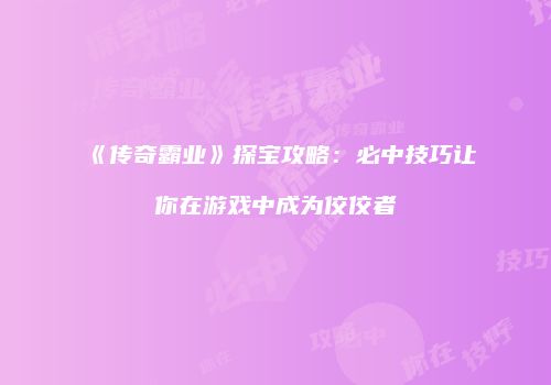 《传奇霸业》探宝攻略：必中技巧让你在游戏中成为佼佼者
