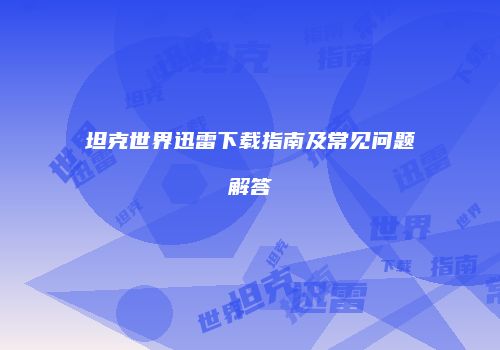 坦克世界迅雷下载指南及常见问题解答