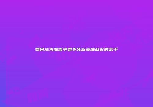 如何成为魔兽争霸不死族巅峰战役的高手