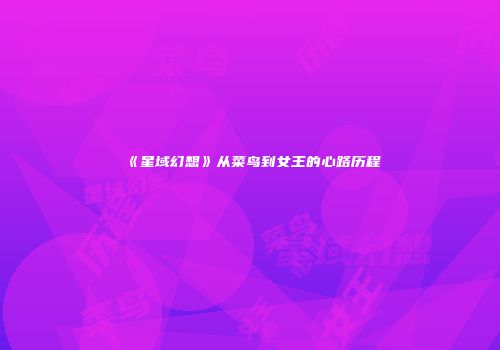 《星域幻想》从菜鸟到女王的心路历程