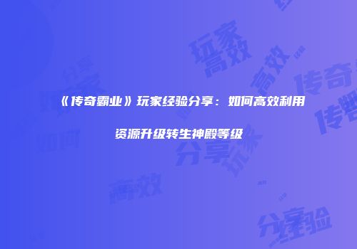 《传奇霸业》玩家经验分享：如何高效利用资源升级转生神殿等级